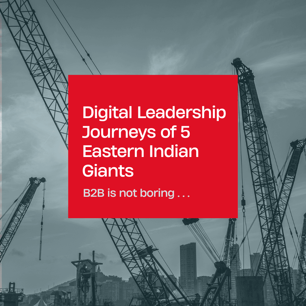 B2B Is Not Boring – Digital Leadership Journeys of 5 Eastern Indian Giants